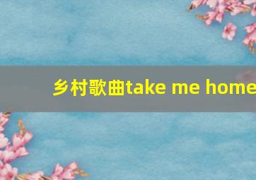 乡村歌曲take me home